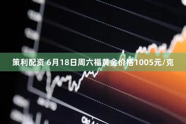策利配资 6月18日周六福黄金价格1005元/克