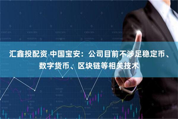 汇鑫投配资 中国宝安：公司目前不涉足稳定币、数字货币、区块链等相关技术