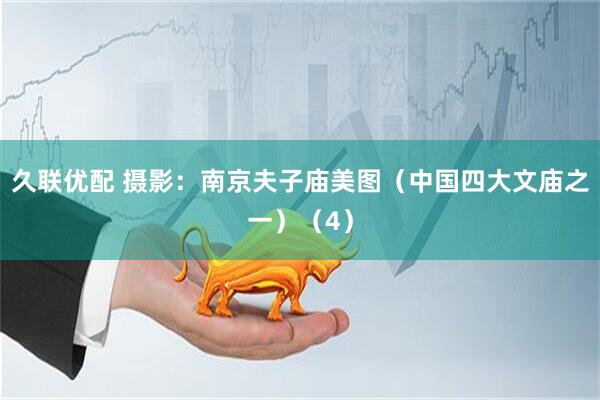 久联优配 摄影：南京夫子庙美图（中国四大文庙之一）（4）