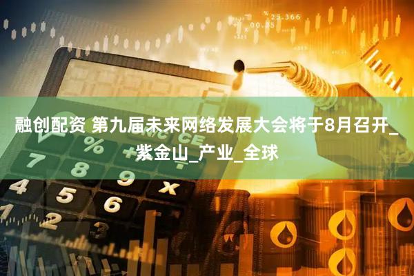 融创配资 第九届未来网络发展大会将于8月召开_紫金山_产业_全球