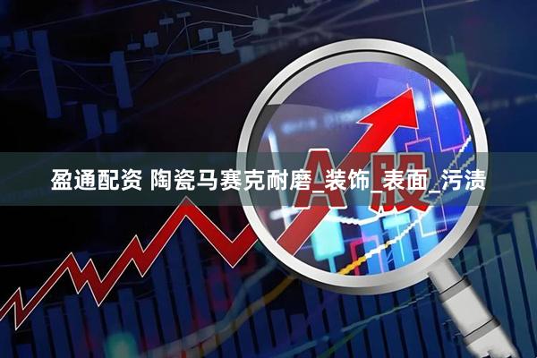 盈通配资 陶瓷马赛克耐磨_装饰_表面_污渍