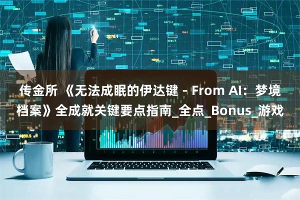 传金所 《无法成眠的伊达键 - From AI：梦境档案》全成就关键要点指南_全点_Bonus_游戏
