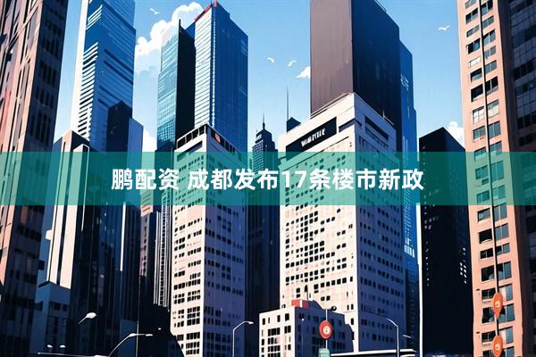 鹏配资 成都发布17条楼市新政