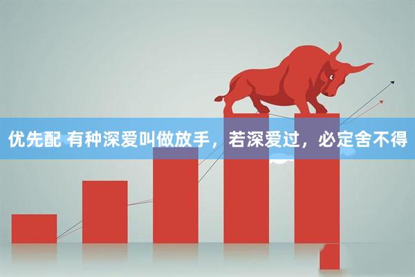 优先配 有种深爱叫做放手，若深爱过，必定舍不得