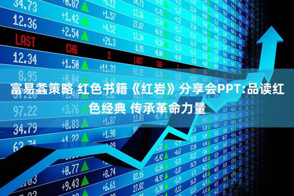 富易螽策略 红色书籍《红岩》分享会PPT:品读红色经典 传承革命力量