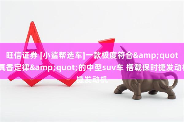 旺信证券 [小鲨帮选车]一款极度符合&quot;真香定律&quot;的中型suv车 搭载保时捷发动机
