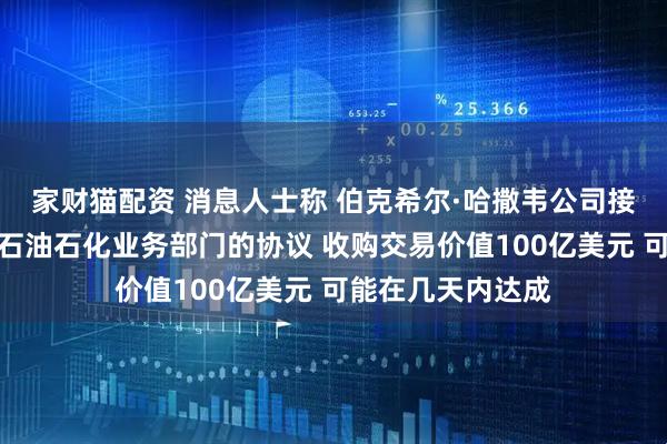 家财猫配资 消息人士称 伯克希尔·哈撒韦公司接近达成收购西方石油石化业务部门的协议 收购交易价值100亿美元 可能在几天内达成