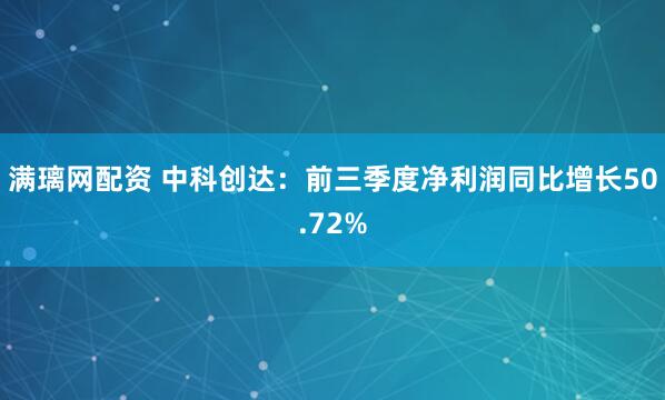 满璃网配资 中科创达：前三季度净利润同比增长50.72%
