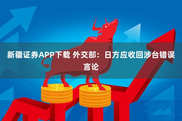 新疆证券APP下载 外交部：日方应收回涉台错误言论