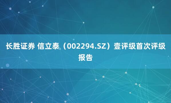 长胜证券 信立泰（002294.SZ）壹评级首次评级报告