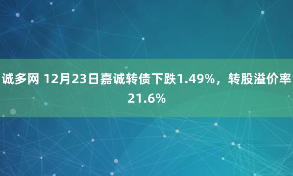 诚多网 12月23日嘉诚转债下跌1.49%，转股溢价率21.6%