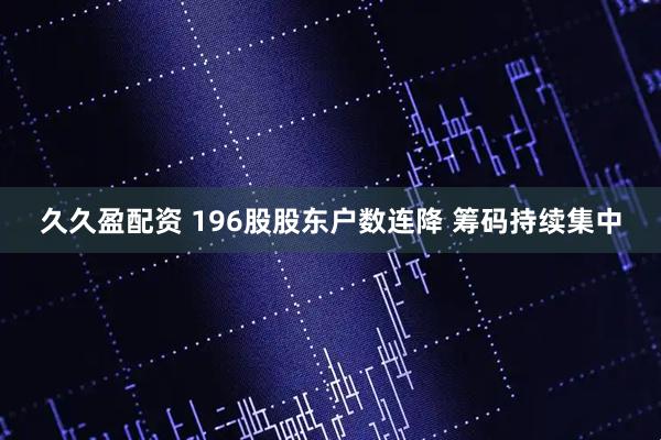 久久盈配资 196股股东户数连降 筹码持续集中