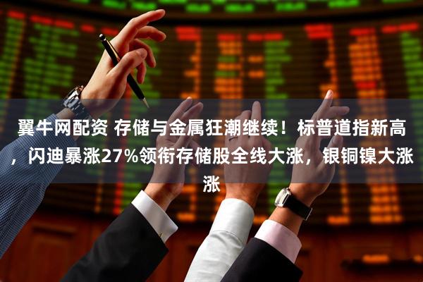 翼牛网配资 存储与金属狂潮继续！标普道指新高，闪迪暴涨27%领衔存储股全线大涨，银铜镍大涨